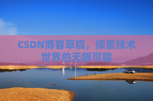 CSDN博客草稿，探索技术世界的无限可能